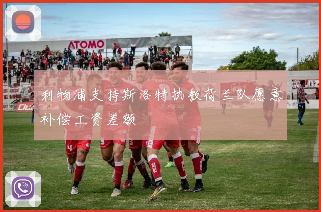 利物浦支持斯洛特执教荷兰队愿意补偿工资差额
