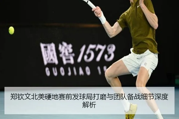 郑钦文北美硬地赛前发球局打磨与团队备战细节深度解析
