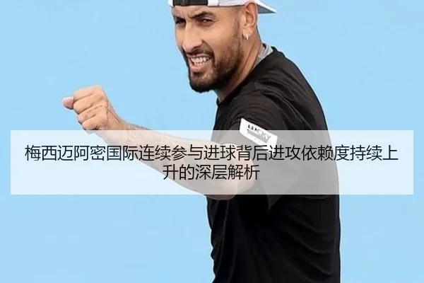 梅西迈阿密国际连续参与进球背后进攻依赖度持续上升的深层解析
